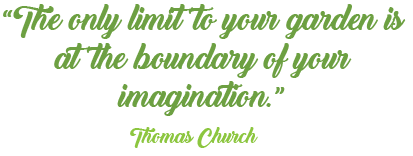 The only limit to your garden is at the boundary of your imagination - Thomas Church